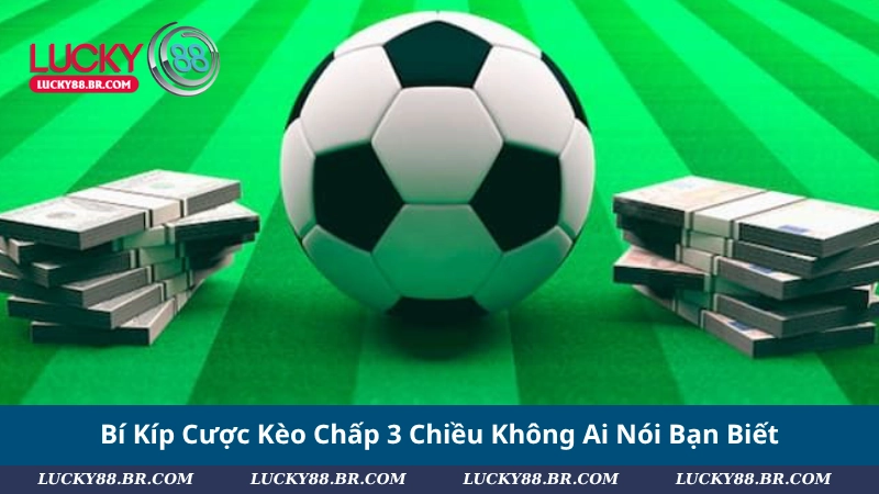 Bí Kíp Cược Kèo Chấp 3 Chiều Không Ai Nói Bạn Biết