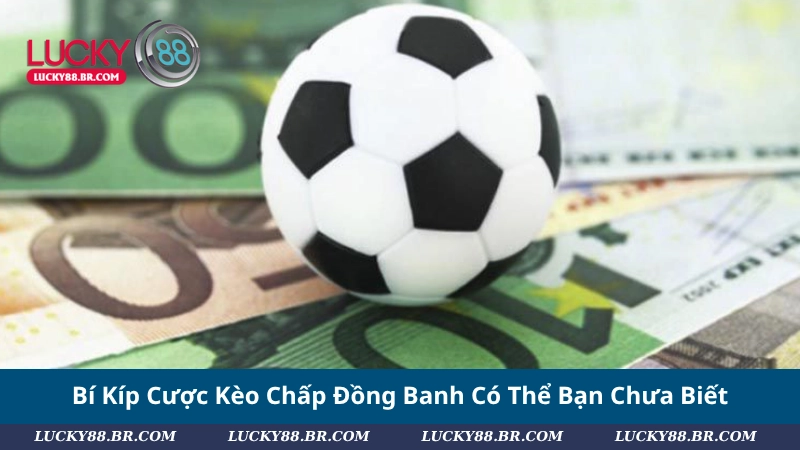 Bí Kíp Cược Kèo Chấp Đồng Banh Có Thể Bạn Chưa Biết