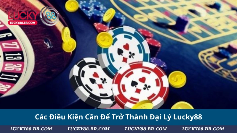 Các Điều Kiện Cần Để Trở Thành Đại Lý Lucky88