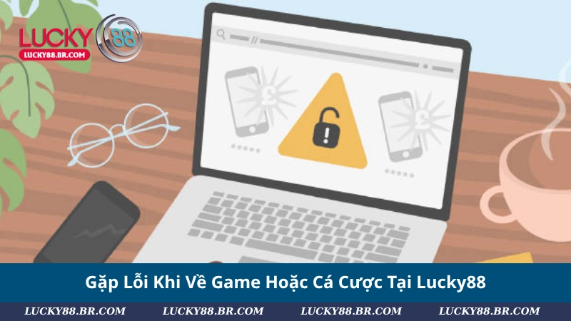 Gặp Lỗi Khi Về Game Hoặc Cá Cược Tại Lucky88