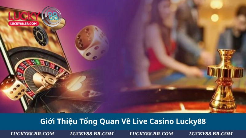 Giới Thiệu Tổng Quan Về Live Casino Lucky88