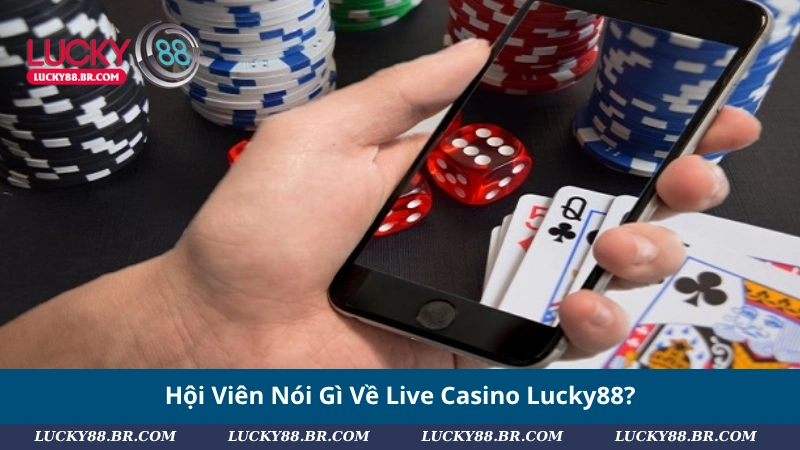 Hội Viên Nói Gì Về Live Casino Lucky88?
