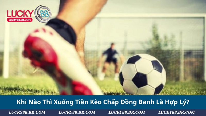 Khi Nào Thì Xuống Tiền Kèo Chấp Đồng Banh Là Hợp Lý?