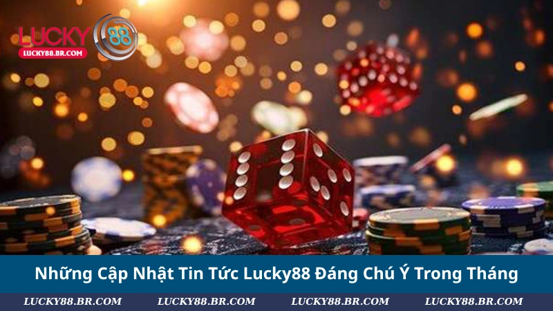 Những Cập Nhật Tin Tức Lucky88 Đáng Chú Ý Trong Tháng