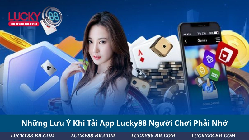 Những Lưu Ý Khi Tải App Lucky88 Người Chơi Phải Nhớ