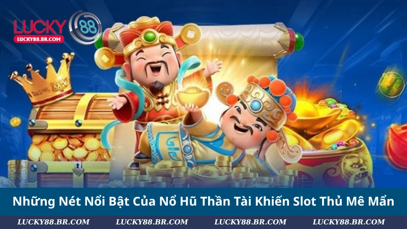 Những Nét Nổi Bật Của Nổ Hũ Thần Tài Khiến Slot Thủ Mê Mẩn