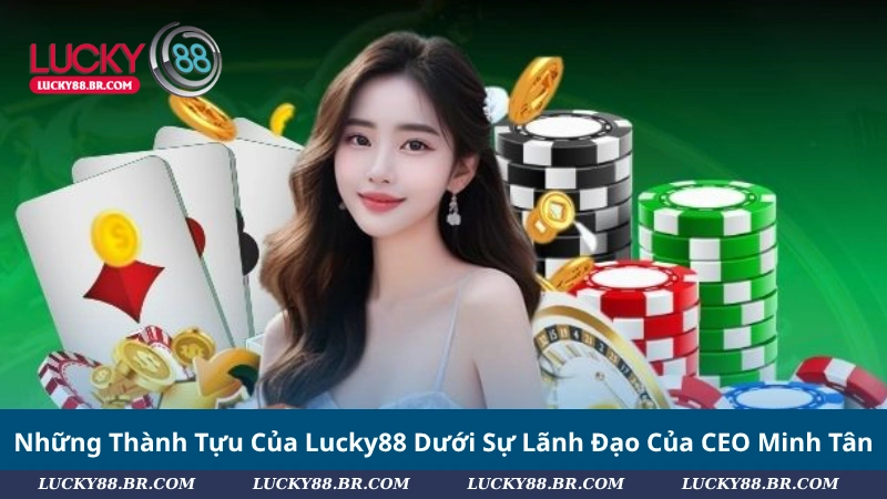 Những Thành Tựu Của Lucky88 Dưới Sự Lãnh Đạo Của CEO Minh Tân