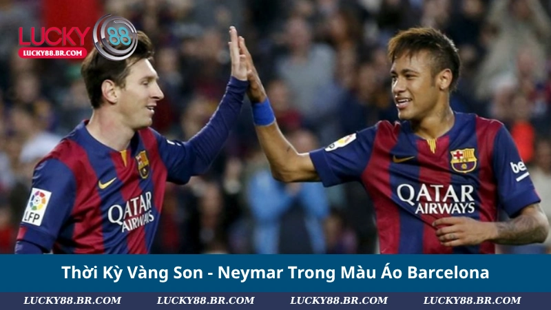 Thời Kỳ Vàng Son - Neymar Trong Màu Áo Barcelona