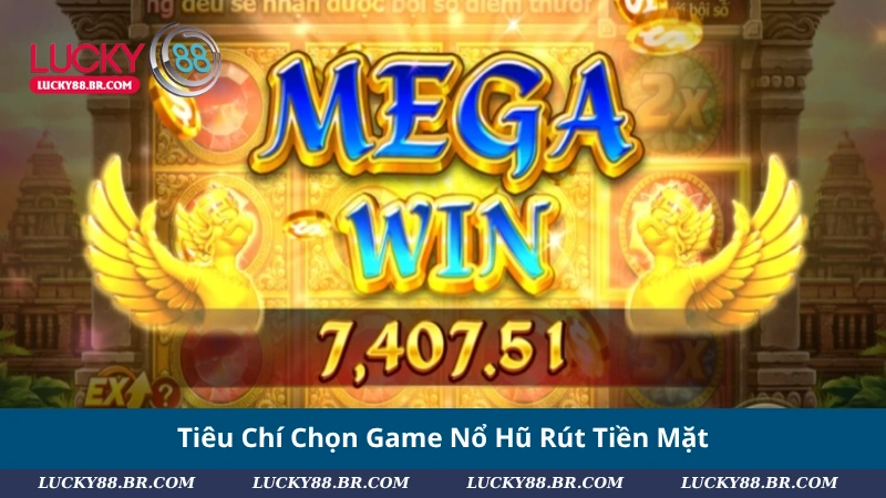 Tiêu Chí Chọn Game Nổ Hũ Rút Tiền Mặt