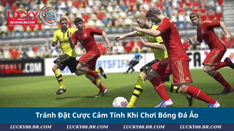 Tránh Đặt Cược Cảm Tính Khi Chơi Bóng Đá Ảo