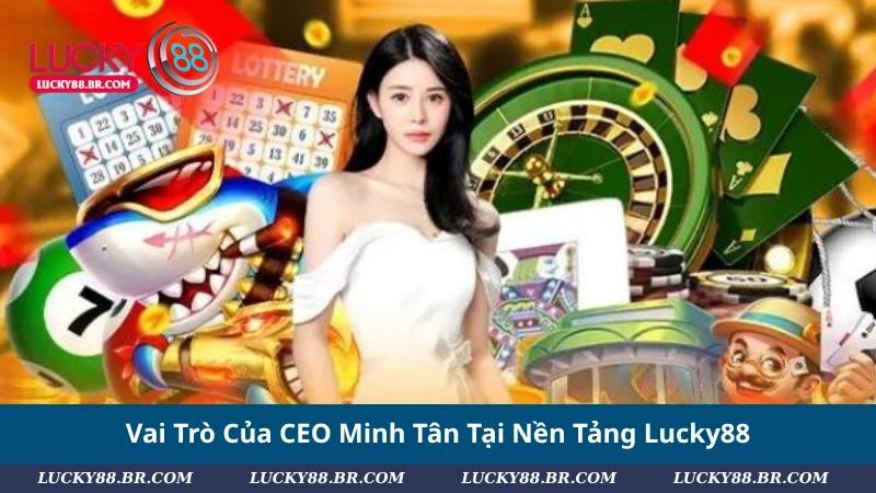 Vai Trò Của CEO Minh Tân Tại Nền Tảng Lucky88